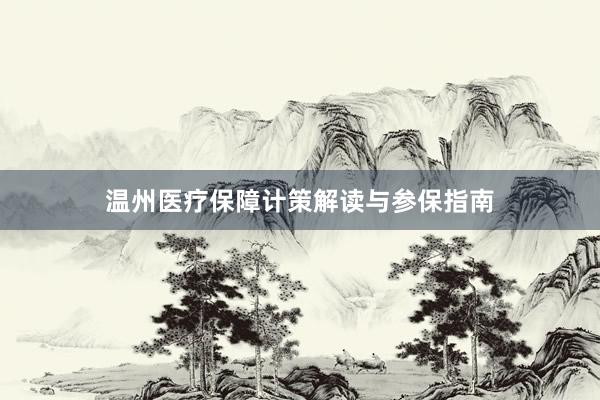 温州医疗保障计策解读与参保指南