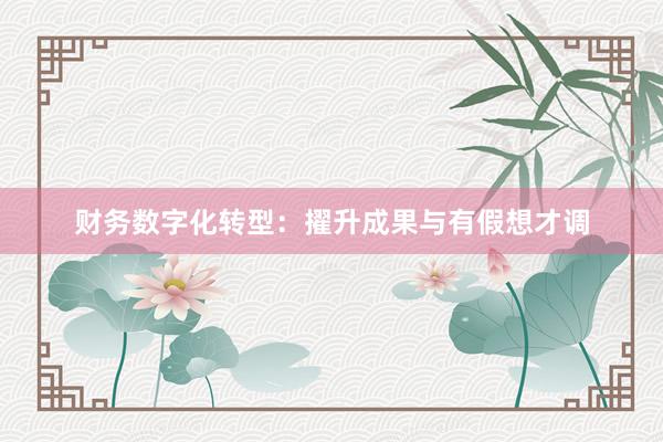 财务数字化转型:擢升成果与有假想才调