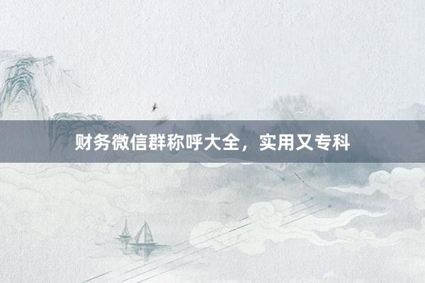 财务微信群称呼大全，实用又专科
