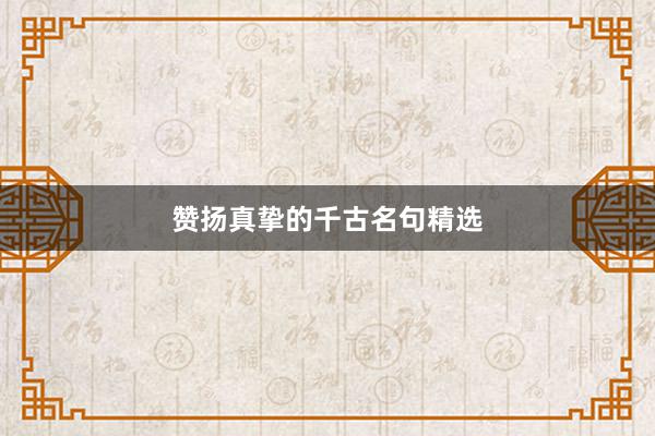 赞扬真挚的千古名句精选