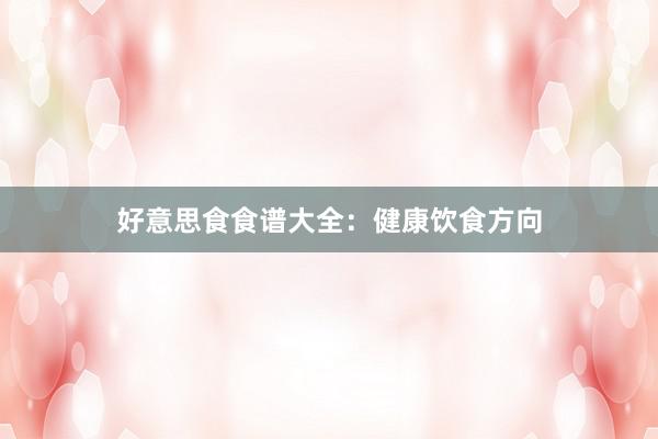 好意思食食谱大全：健康饮食方向